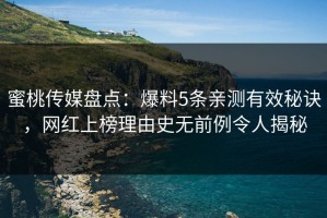 蜜桃传媒盘点：爆料5条亲测有效秘诀，网红上榜理由史无前例令人揭秘