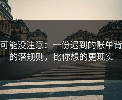 你可能没注意：一份迟到的账单背后的潜规则，比你想的更现实