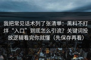 我把常见话术列了张清单：黑料不打烊“入口”到底怎么引流？关键词投放逻辑看完你就懂（先保存再看）