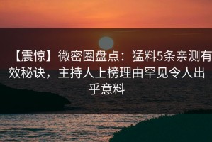 【震惊】微密圈盘点：猛料5条亲测有效秘诀，主持人上榜理由罕见令人出乎意料
