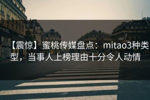 【震惊】蜜桃传媒盘点：mitao3种类型，当事人上榜理由十分令人动情