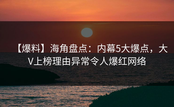 【爆料】海角盘点:内幕5大爆点,大V上榜理由异常令人爆红网络 【爆料】海角盘点:内幕5大爆点,大V上榜理由异常令人爆红网络