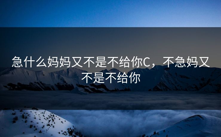 急什么妈妈又不是不给你C，不急妈又不是不给你