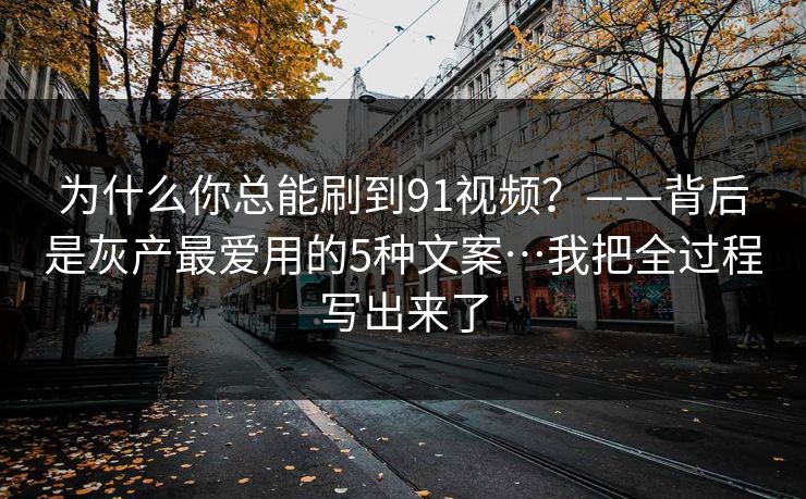 为什么你总能刷到91视频?——背后是灰产最爱用的5种文案…我把全过程写出来了 为什么你总能刷到91视频?——背后是灰产最爱用的5种文案…我把全过程写出来了