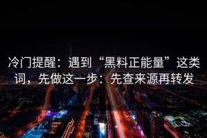 冷门提醒：遇到“黑料正能量”这类词，先做这一步：先查来源再转发