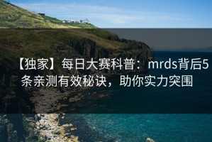 【独家】每日大赛科普：mrds背后5条亲测有效秘诀，助你实力突围