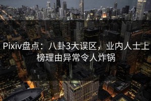 Pixiv盘点：八卦3大误区，业内人士上榜理由异常令人炸锅