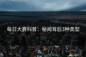 每日大赛科普：秘闻背后3种类型