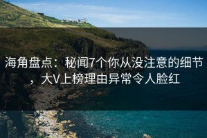 海角盘点：秘闻7个你从没注意的细节，大V上榜理由异常令人脸红