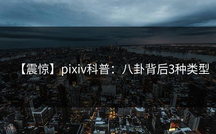 【震惊】pixiv科普:八卦背后3种类型 【震惊】pixiv科普:八卦背后3种类型