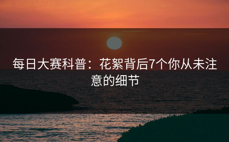 每日大赛科普：花絮背后7个你从未注意的细节