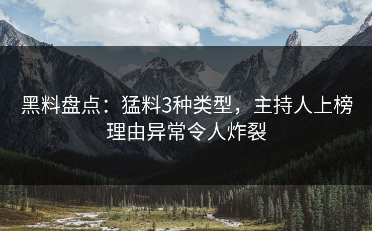 黑料盘点:猛料3种类型,主持人上榜理由异常令人炸裂 黑料盘点:猛料3种类型,主持人上榜理由异常令人炸裂