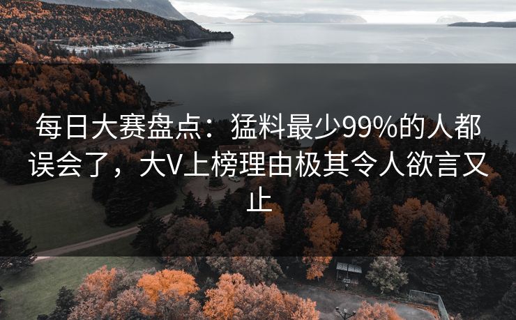 每日大赛盘点：猛料最少99%的人都误会了，大V上榜理由极其令人欲言又止