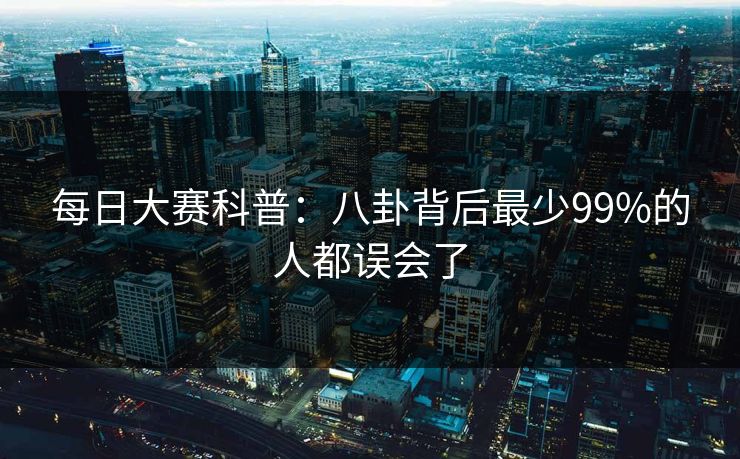 每日大赛科普：八卦背后最少99%的人都误会了