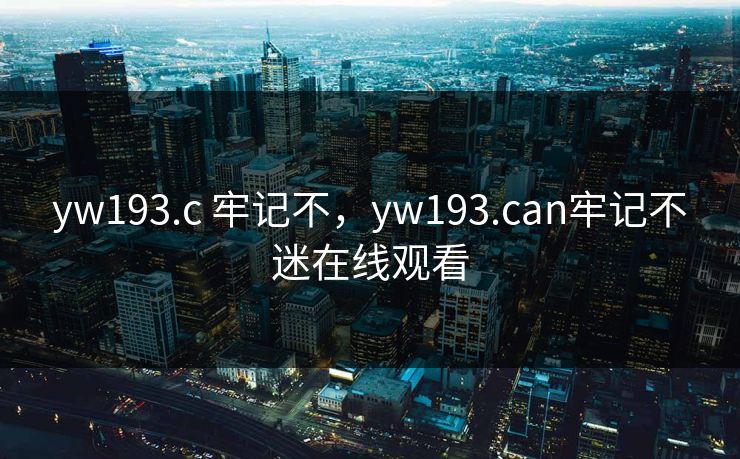 yw193.c 牢记不,yw193.can牢记不迷在线观看 yw193.c 牢记不,yw193.can牢记不迷在线观看