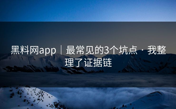 黑料网app|最常见的3个坑点 · 我整理了证据链 黑料网app|最常见的3个坑点 · 我整理了证据链