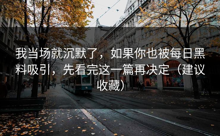 我当场就沉默了，如果你也被每日黑料吸引，先看完这一篇再决定（建议收藏）
